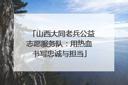 山西大同老兵公益志愿服务队：用热血书写忠诚与担当