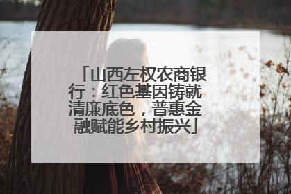 山西左权农商银行：红色基因铸就清廉底色，普惠金融赋能乡村振兴