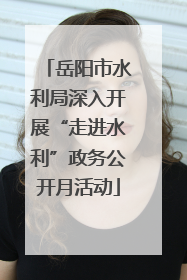 岳阳市水利局深入开展“走进水利”政务公开月活动