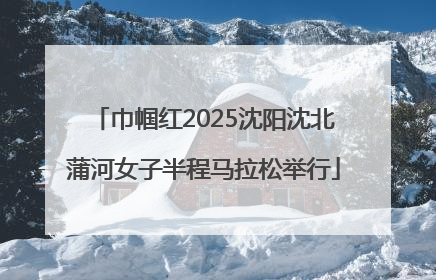 巾帼红2025沈阳沈北蒲河女子半程马拉松举行