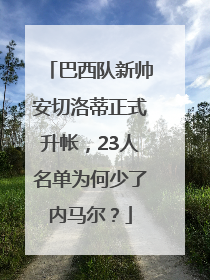 巴西队新帅安切洛蒂正式升帐，23人名单为何少了内马尔？
