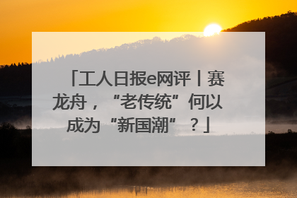 工人日报e网评丨赛龙舟，“老传统”何以成为“新国潮”？