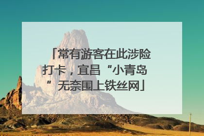 常有游客在此涉险打卡，宜昌“小青岛”无奈围上铁丝网