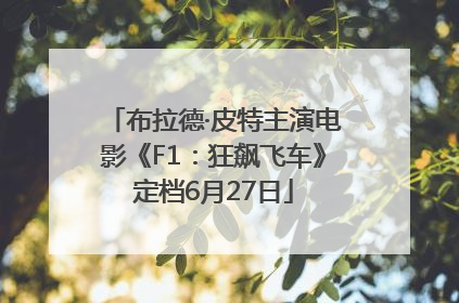 布拉德·皮特主演电影《F1：狂飙飞车》定档6月27日