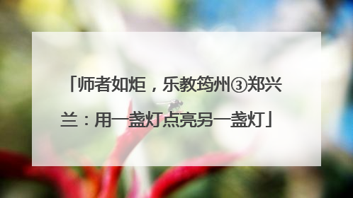 师者如炬，乐教筠州③郑兴兰：用一盏灯点亮另一盏灯