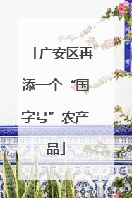 广安区再添一个“国字号”农产品