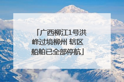 广西柳江1号洪峰过境柳州 辖区船舶已全部停航