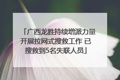 广西龙胜持续增派力量开展拉网式搜救工作 已搜救到5名失联人员