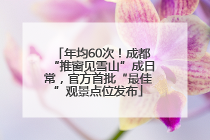 年均60次！成都“推窗见雪山”成日常，官方首批“最佳”观景点位发布