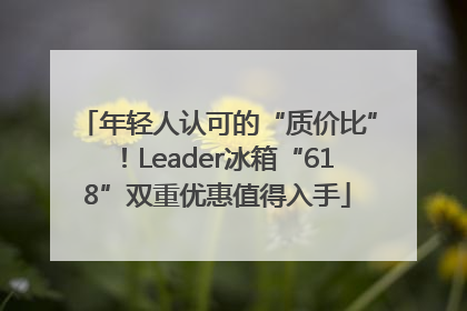 年轻人认可的“质价比”！Leader冰箱“618”双重优惠值得入手