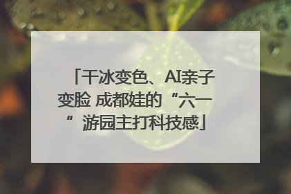 干冰变色、AI亲子变脸 成都娃的“六一”游园主打科技感