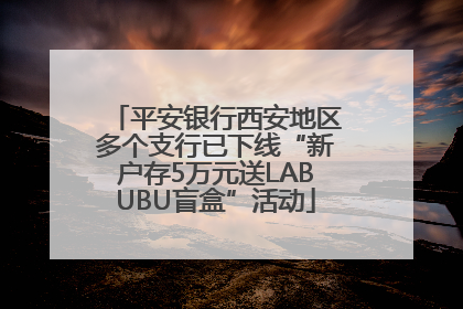 平安银行西安地区多个支行已下线“新户存5万元送LABUBU盲盒”活动