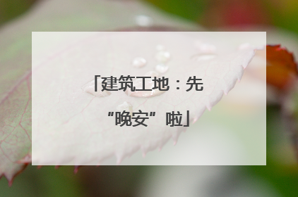 建筑工地：先“晚安”啦