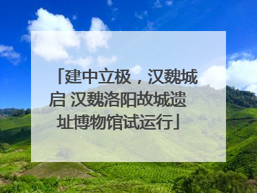 建中立极，汉魏城启 汉魏洛阳故城遗址博物馆试运行