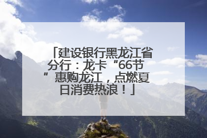 建设银行黑龙江省分行：龙卡“66节”惠购龙江，点燃夏日消费热浪！