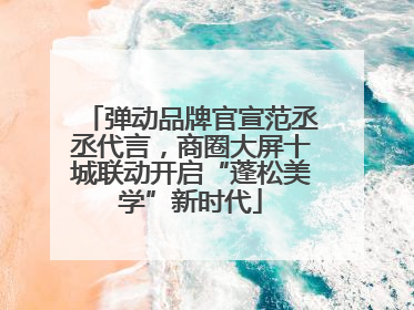 弹动品牌官宣范丞丞代言，商圈大屏十城联动开启“蓬松美学”新时代