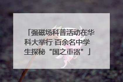 强磁场科普活动在华科大举行 百余名中学生探秘“国之重器”