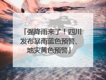 强降雨来了！四川发布暴雨蓝色预警、地灾黄色预警