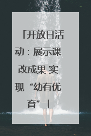 开放日活动：展示课改成果 实现“幼有优育”