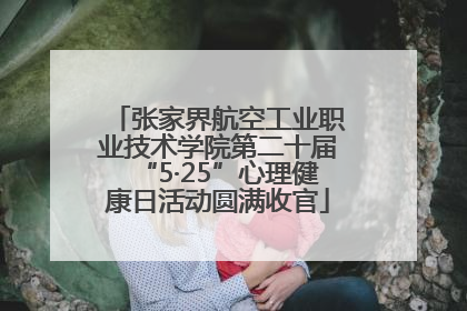 张家界航空工业职业技术学院第二十届“5·25”心理健康日活动圆满收官
