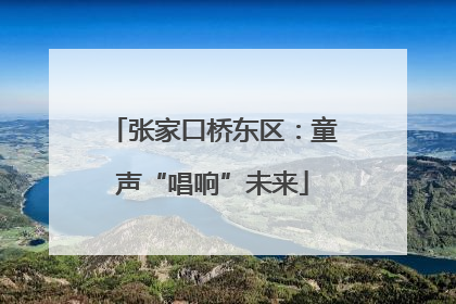 张家口桥东区：童声“唱响”未来