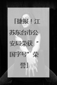 捷报！江苏东台市公安局荣获“国字号”荣誉