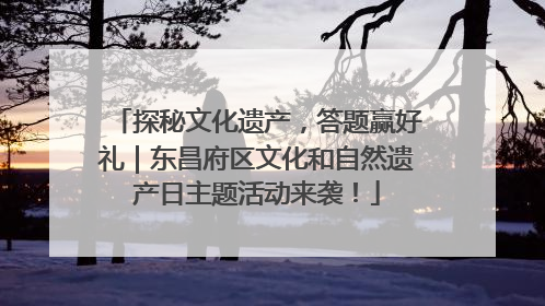 探秘文化遗产，答题赢好礼｜东昌府区文化和自然遗产日主题活动来袭！