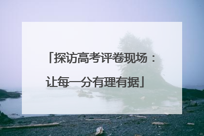 探访高考评卷现场：让每一分有理有据