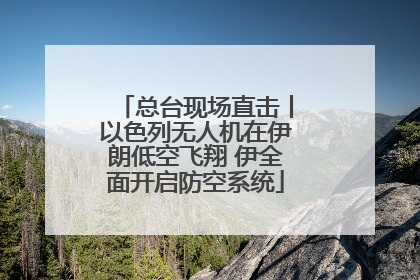 总台现场直击丨以色列无人机在伊朗低空飞翔 伊全面开启防空系统