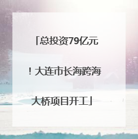 总投资79亿元！大连市长海跨海大桥项目开工