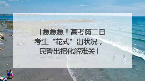 急急急！高考第二日考生“花式”出状况，民警出招化解难关