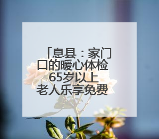 息县：家门口的暖心体检 65岁以上老人乐享免费健康服务