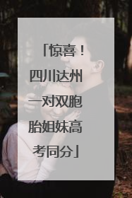 惊喜！四川达州一对双胞胎姐妹高考同分