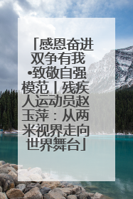 感恩奋进 双争有我•致敬自强模范丨残疾人运动员赵玉萍：从两米视界走向世界舞台