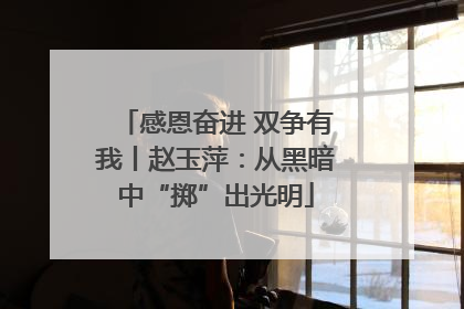 感恩奋进 双争有我丨赵玉萍：从黑暗中“掷”出光明