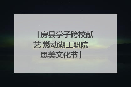 房县学子跨校献艺 燃动湖工职院思美文化节