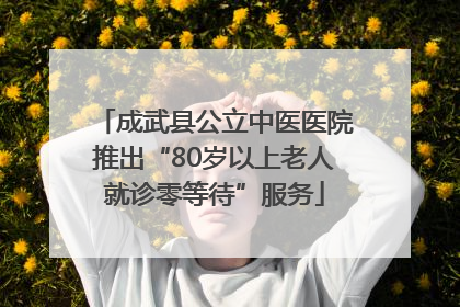 成武县公立中医医院推出“80岁以上老人就诊零等待”服务