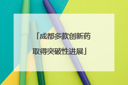 成都多款创新药取得突破性进展