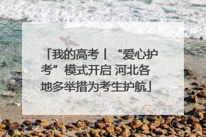 我的高考丨“爱心护考”模式开启 河北各地多举措为考生护航