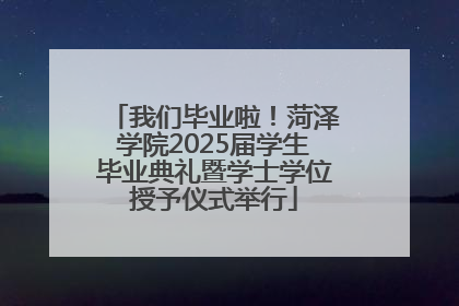 我们毕业啦！菏泽学院2025届学生毕业典礼暨学士学位授予仪式举行