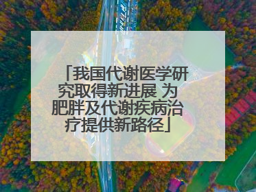 我国代谢医学研究取得新进展 为肥胖及代谢疾病治疗提供新路径