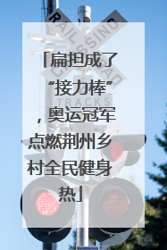 扁担成了“接力棒”，奥运冠军点燃荆州乡村全民健身热