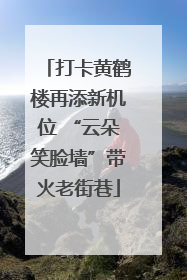 打卡黄鹤楼再添新机位 “云朵笑脸墙”带火老街巷