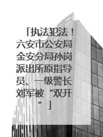 执法犯法！六安市公安局金安分局孙岗派出所原指导员、一级警长刘军被“双开”