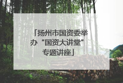 扬州市国资委举办“国资大讲堂” 专题讲座