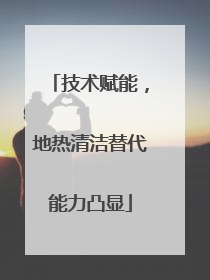 技术赋能，地热清洁替代能力凸显