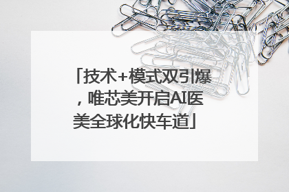 技术+模式双引爆，唯芯美开启AI医美全球化快车道