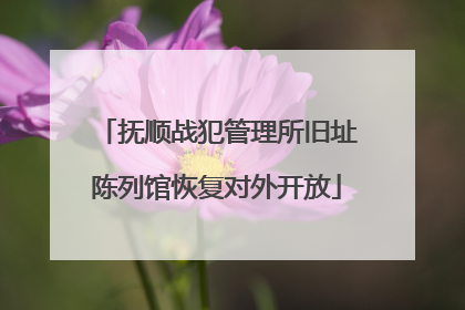 抚顺战犯管理所旧址陈列馆恢复对外开放