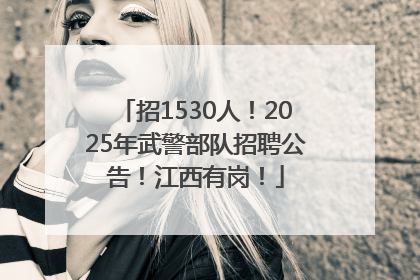 招1530人！2025年武警部队招聘公告！江西有岗！