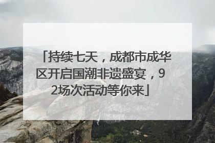 持续七天，成都市成华区开启国潮非遗盛宴，92场次活动等你来